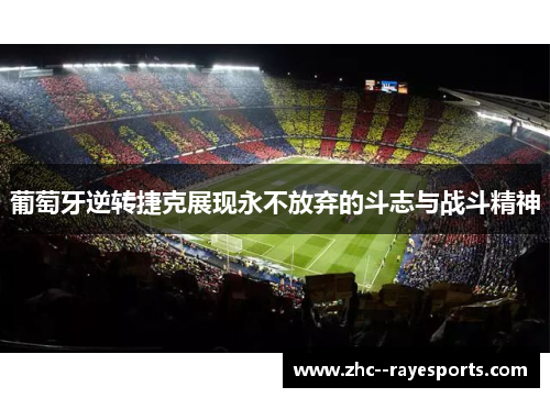 葡萄牙逆转捷克展现永不放弃的斗志与战斗精神 葡萄牙逆转捷克展现永不放弃的斗志与战斗精神