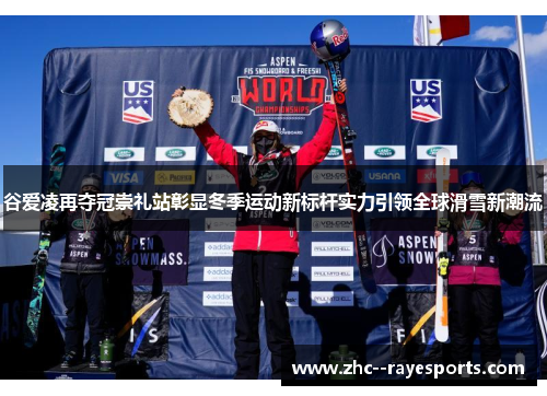 谷爱凌再夺冠崇礼站彰显冬季运动新标杆实力引领全球滑雪新潮流