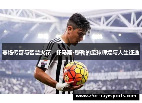 赛场传奇与智慧火花：托马斯·穆勒的足球辉煌与人生征途