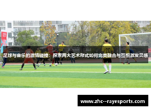 足球与音乐的激情碰撞:探索两大艺术形式如何完美融合与互相激发灵感 足球与音乐的激情碰撞:探索两大艺术形式如何完美融合与互相激发灵感