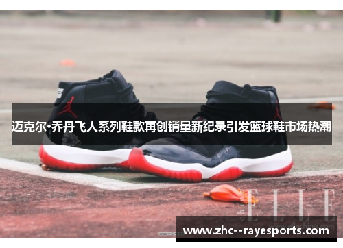 迈克尔·乔丹飞人系列鞋款再创销量新纪录引发篮球鞋市场热潮 迈克尔·乔丹飞人系列鞋款再创销量新纪录引发篮球鞋市场热潮