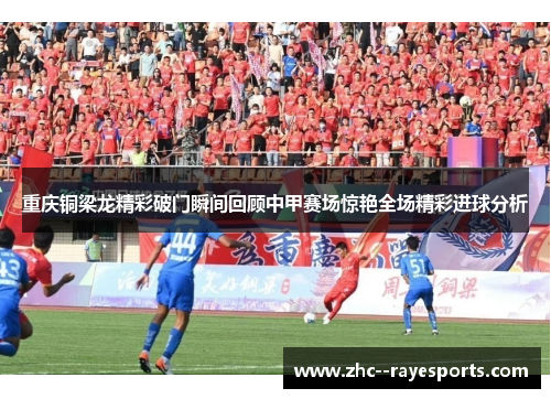 重庆铜梁龙精彩破门瞬间回顾中甲赛场惊艳全场精彩进球分析