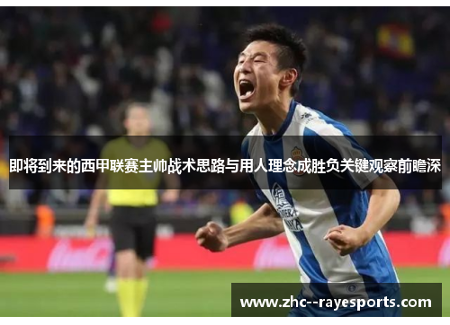 即将到来的西甲联赛主帅战术思路与用人理念成胜负关键观察前瞻深 即将到来的西甲联赛主帅战术思路与用人理念成胜负关键观察前瞻深