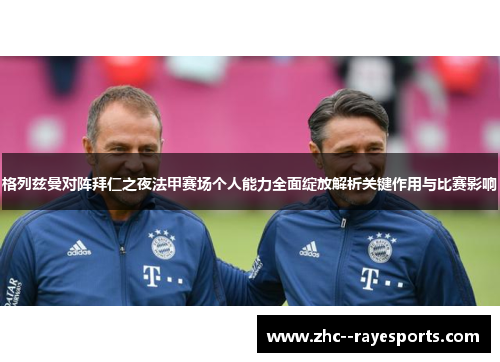 格列兹曼对阵拜仁之夜法甲赛场个人能力全面绽放解析关键作用与比赛影响