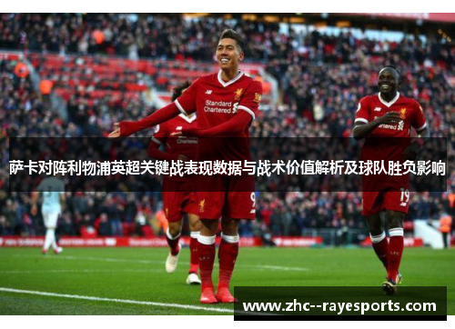 萨卡对阵利物浦英超关键战表现数据与战术价值解析及球队胜负影响 萨卡对阵利物浦英超关键战表现数据与战术价值解析及球队胜负影响