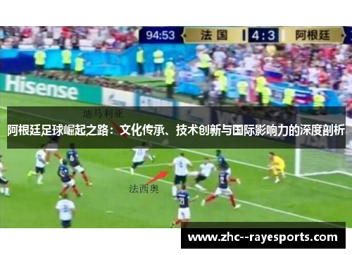 阿根廷足球崛起之路：文化传承、技术创新与国际影响力的深度剖析