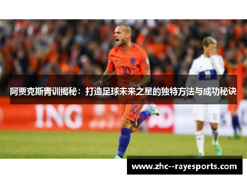 阿贾克斯青训揭秘:打造足球未来之星的独特方法与成功秘诀 阿贾克斯青训揭秘:打造足球未来之星的独特方法与成功秘诀