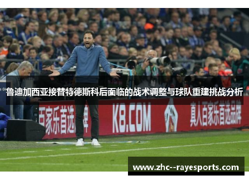 鲁迪加西亚接替特德斯科后面临的战术调整与球队重建挑战分析