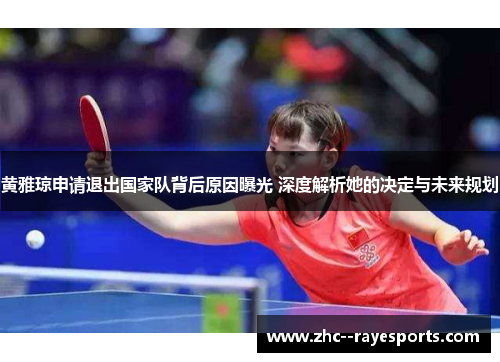黄雅琼申请退出国家队背后原因曝光 深度解析她的决定与未来规划