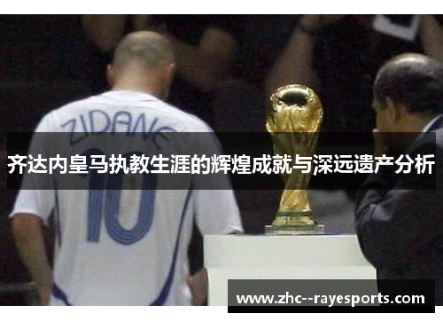 齐达内皇马执教生涯的辉煌成就与深远遗产分析