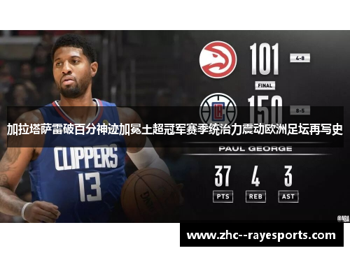加拉塔萨雷破百分神迹加冕土超冠军赛季统治力震动欧洲足坛再写史