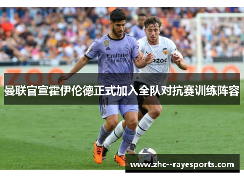 曼联官宣霍伊伦德正式加入全队对抗赛训练阵容