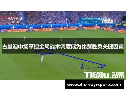 古里迪中场掌控全局战术调度成为比赛胜负关键因素