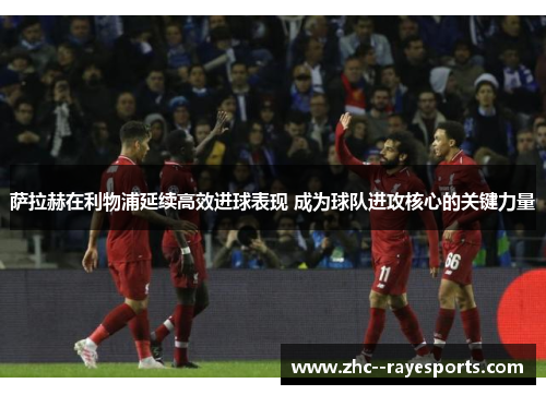 萨拉赫在利物浦延续高效进球表现 成为球队进攻核心的关键力量 萨拉赫在利物浦延续高效进球表现 成为球队进攻核心的关键力量