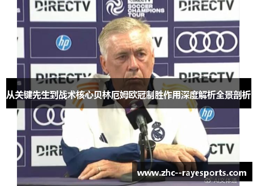从关键先生到战术核心贝林厄姆欧冠制胜作用深度解析全景剖析 从关键先生到战术核心贝林厄姆欧冠制胜作用深度解析全景剖析