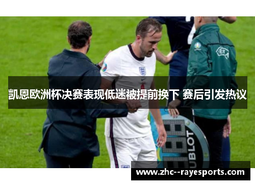 凯恩欧洲杯决赛表现低迷被提前换下 赛后引发热议 凯恩欧洲杯决赛表现低迷被提前换下 赛后引发热议