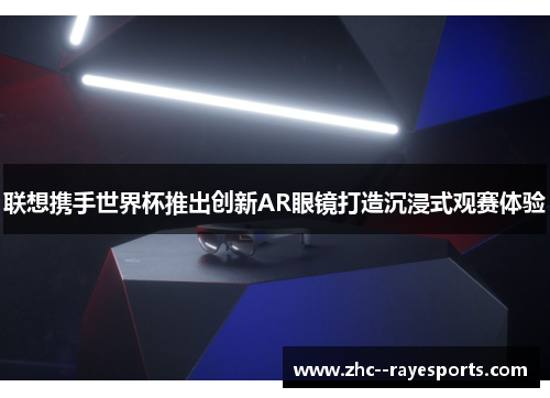 联想携手世界杯推出创新AR眼镜打造沉浸式观赛体验 联想携手世界杯推出创新AR眼镜打造沉浸式观赛体验